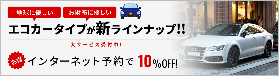 地球に優しい、お財布に優しい、エコカータイプが新ラインナップ！お得！インターネット予約で10%OFF!大サービス、受付中！